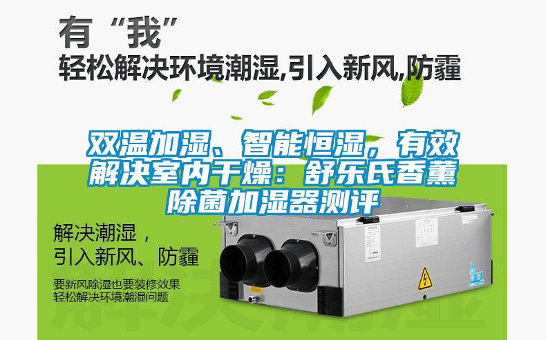 雙溫加濕、智能恒濕，有效解決室內干燥：舒樂(lè )氏香薰除菌加濕器測評