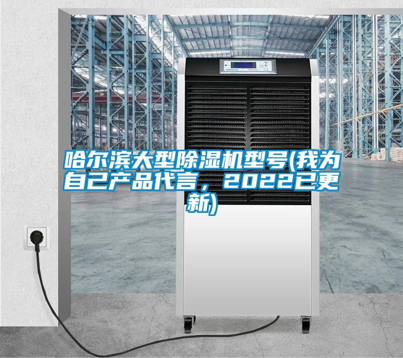 哈爾濱大型除濕機型號(我為自己產(chǎn)品代言，2022已更新)