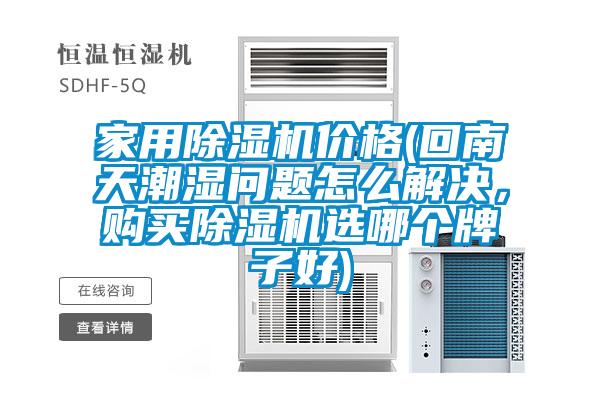家用除濕機價(jià)格(回南天潮濕問(wèn)題怎么解決，購買(mǎi)除濕機選哪個(gè)牌子好)