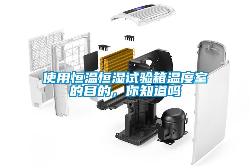 使用恒溫恒濕試驗箱溫度室的目的，你知道嗎
