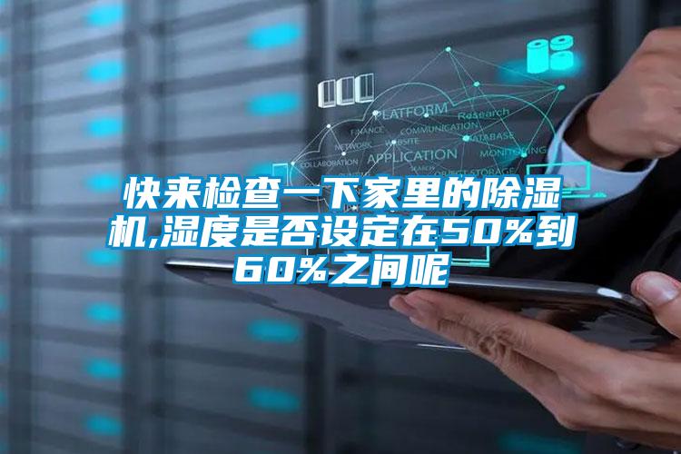 快來(lái)檢查一下家里的除濕機,濕度是否設定在50%到60%之間呢