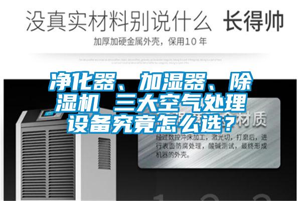 凈化器、加濕器、除濕機 三大空氣處理設備究竟怎么選？