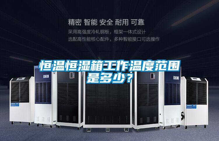 恒溫恒濕箱工作溫度范圍是多少？