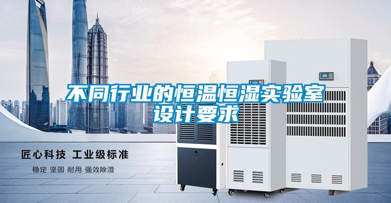 不同行業(yè)的恒溫恒濕實(shí)驗室設計要求