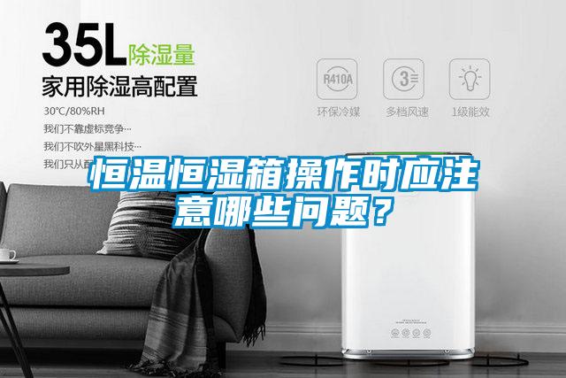 恒溫恒濕箱操作時(shí)應注意哪些問(wèn)題？