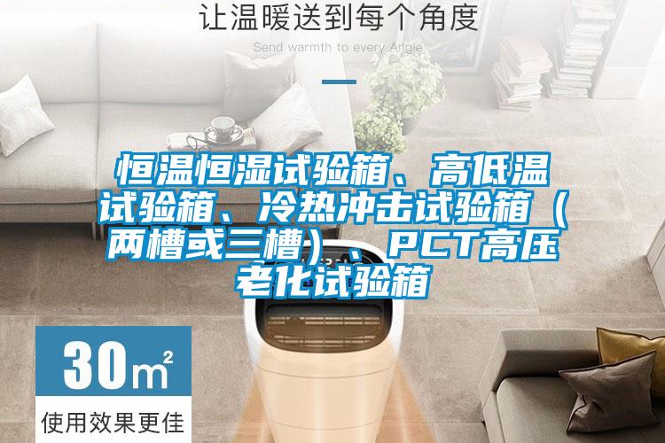 恒溫恒濕試驗箱、高低溫試驗箱、冷熱沖擊試驗箱（兩槽或三槽）、PCT高壓老化試驗箱