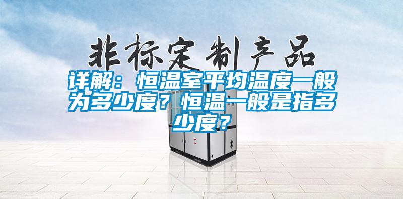 詳解：恒溫室平均溫度一般為多少度？恒溫一般是指多少度？