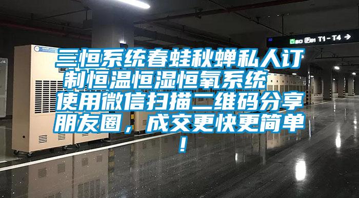 三恒系統春蛙秋蟬私人訂制恒溫恒濕恒氧系統  使用微信掃描二維碼分享朋友圈，成交更快更簡(jiǎn)單！