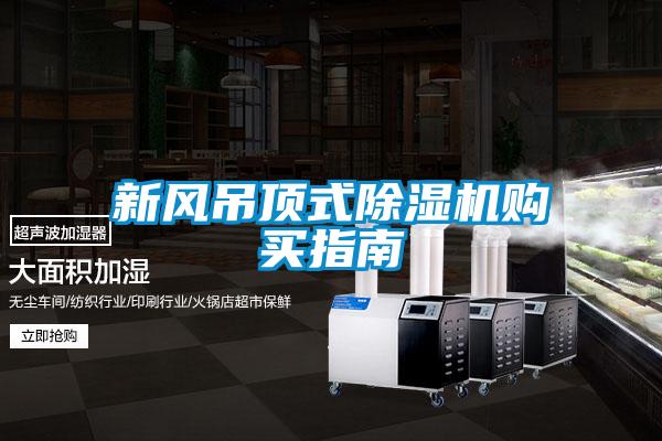 新風(fēng)吊頂式除濕機購買(mǎi)指南