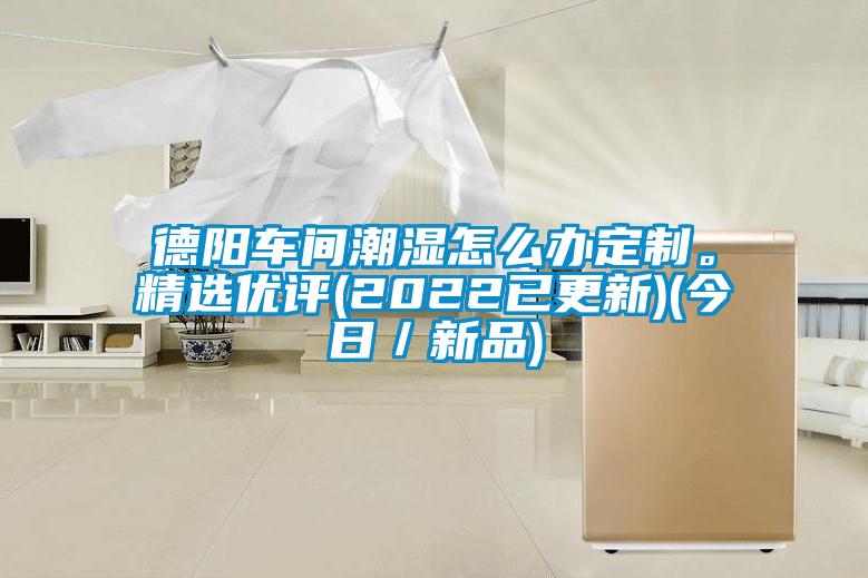 德陽(yáng)車(chē)間潮濕怎么辦定制。精選優(yōu)評(2022已更新)(今日／新品)