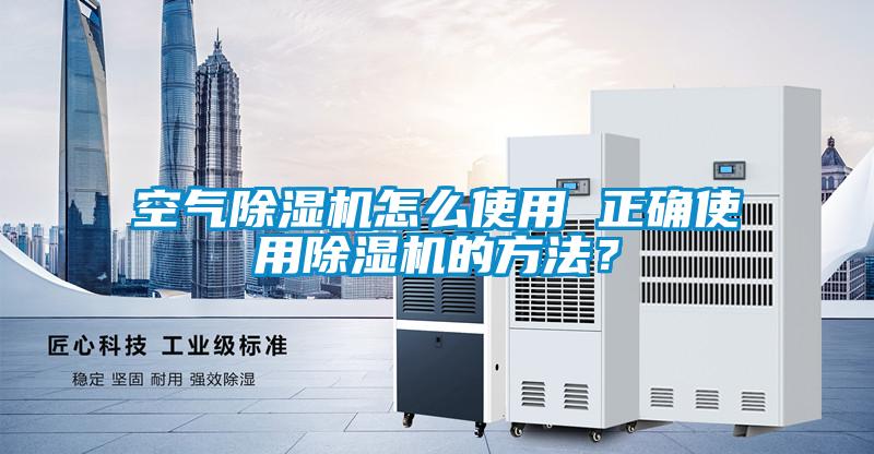 空氣除濕機怎么使用 正確使用除濕機的方法？