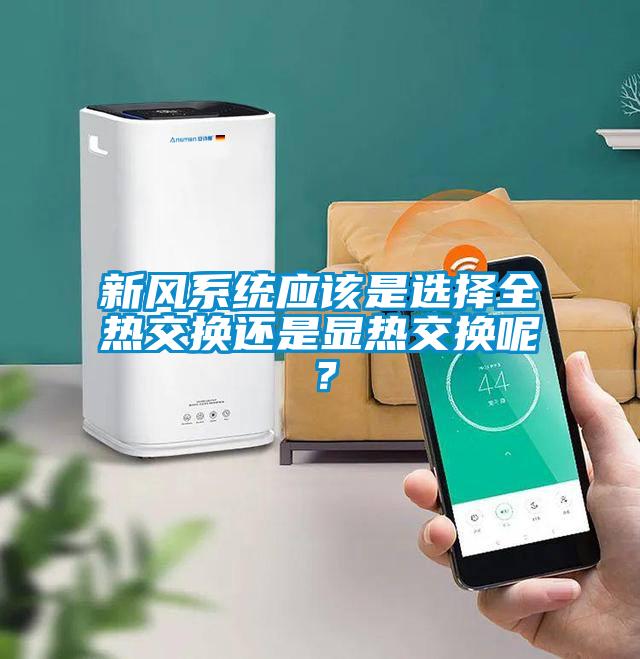 新風(fēng)系統應該是選擇全熱交換還是顯熱交換呢？