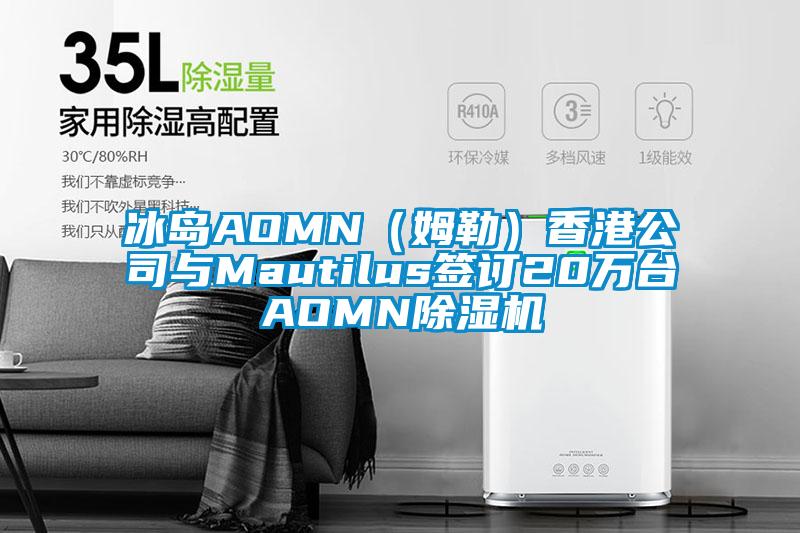 冰島AOMN（姆勒）香港公司與Mautilus簽訂20萬(wàn)臺AOMN除濕機