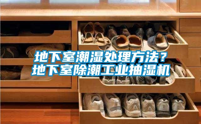 地下室潮濕處理方法？地下室除潮工業(yè)抽濕機