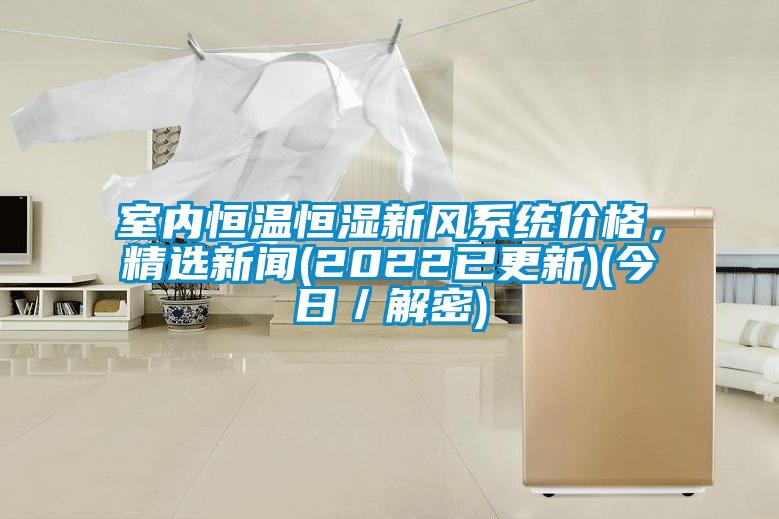 室內恒溫恒濕新風(fēng)系統價(jià)格，精選新聞(2022已更新)(今日／解密)