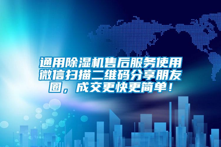 通用除濕機售后服務(wù)使用微信掃描二維碼分享朋友圈，成交更快更簡(jiǎn)單！