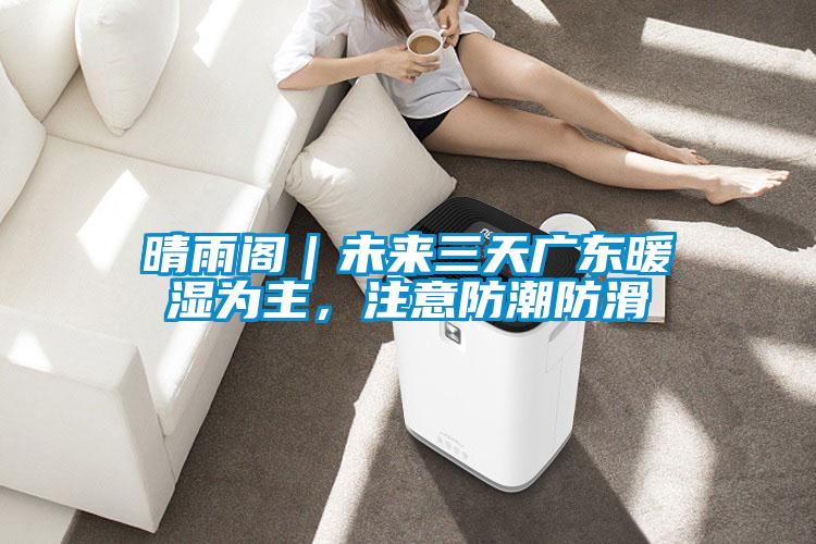 晴雨閣｜未來(lái)三天廣東暖濕為主，注意防潮防滑