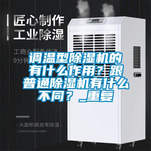 調溫型除濕機的有什么作用？跟普通除濕機有什么不同？_重復