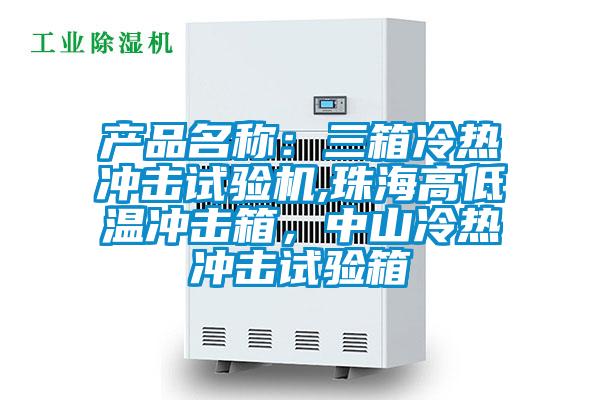 產(chǎn)品名稱(chēng)：三箱冷熱沖擊試驗機,珠海高低溫沖擊箱，中山冷熱沖擊試驗箱