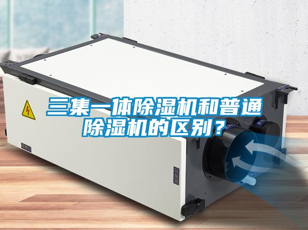 三集一體除濕機和普通除濕機的區別？