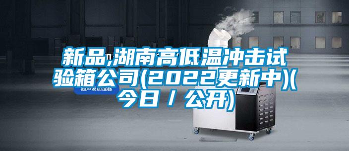 新品,湖南高低溫沖擊試驗箱公司(2022更新中)(今日／公開(kāi))
