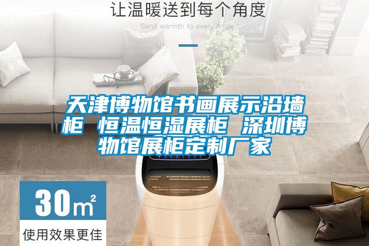 天津博物館書(shū)畫(huà)展示沿墻柜 恒溫恒濕展柜 深圳博物館展柜定制廠(chǎng)家