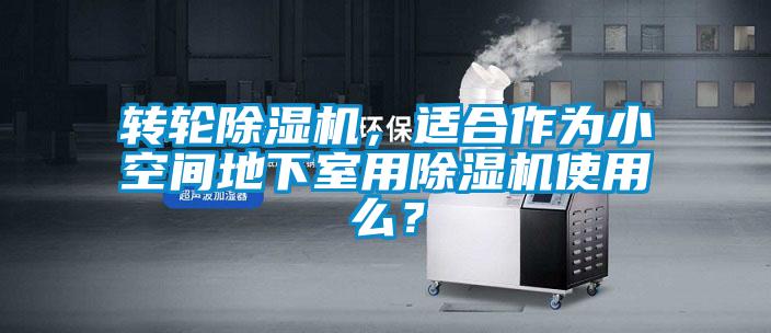 轉輪除濕機，適合作為小空間地下室用除濕機使用么？