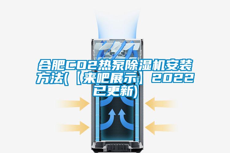 合肥CO2熱泵除濕機安裝方法(【來(lái)吧展示】2022已更新)