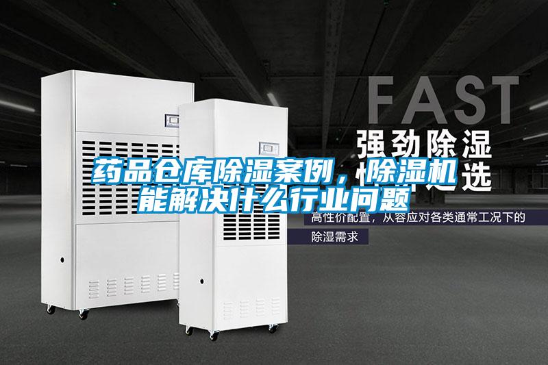藥品倉庫除濕案例，除濕機能解決什么行業(yè)問(wèn)題