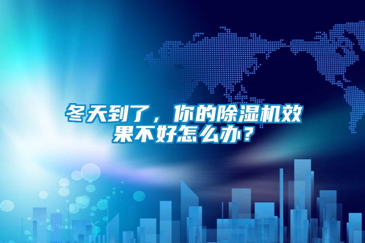 冬天到了，你的除濕機效果不好怎么辦？