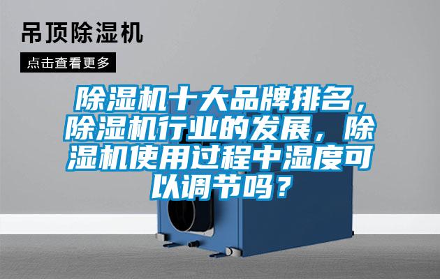 除濕機十大品牌排名，除濕機行業(yè)的發(fā)展，除濕機使用過(guò)程中濕度可以調節嗎？