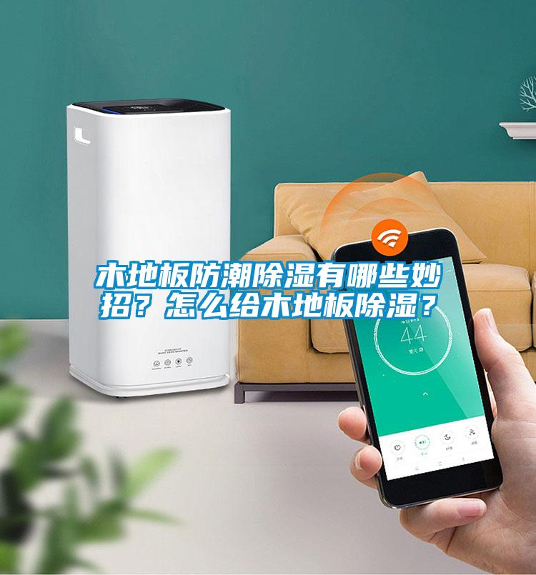 木地板防潮除濕有哪些妙招？怎么給木地板除濕？