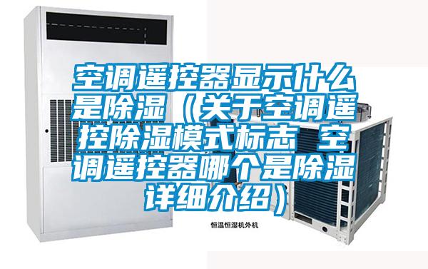 空調遙控器顯示什么是除濕（關(guān)于空調遙控除濕模式標志 空調遙控器哪個(gè)是除濕詳細介紹）
