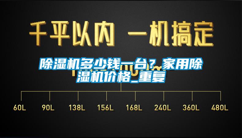 除濕機多少錢(qián)一臺？家用除濕機價(jià)格_重復