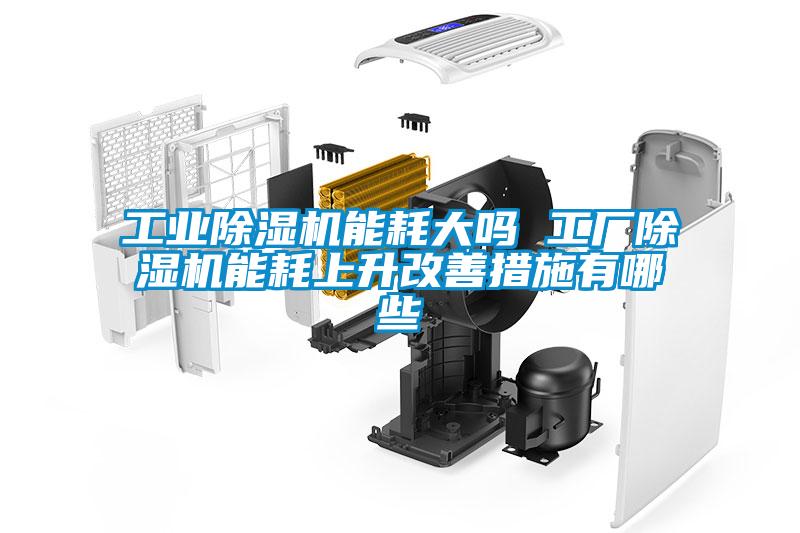 工業(yè)除濕機能耗大嗎 工廠(chǎng)除濕機能耗上升改善措施有哪些