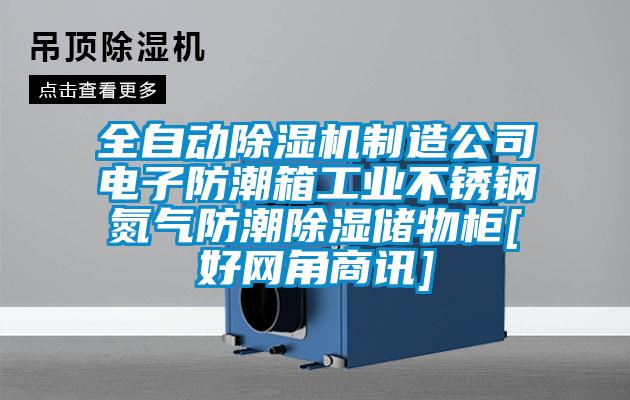 全自動(dòng)除濕機制造公司電子防潮箱工業(yè)不銹鋼氮氣防潮除濕儲物柜[好網(wǎng)角商訊]
