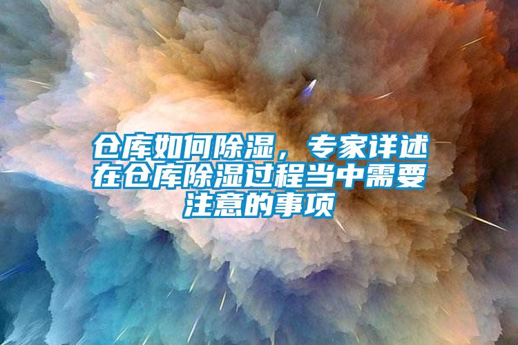 倉庫如何除濕，專(zhuān)家詳述在倉庫除濕過(guò)程當中需要注意的事項