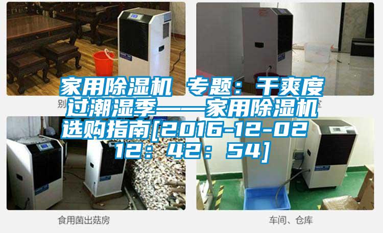 家用除濕機 專(zhuān)題：干爽度過(guò)潮濕季——家用除濕機選購指南[2016-12-02 12：42：54]