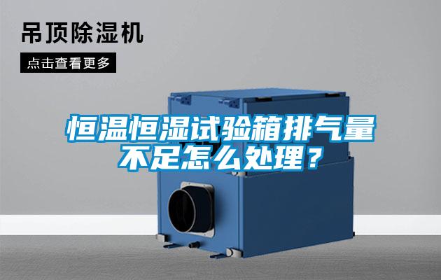 恒溫恒濕試驗箱排氣量不足怎么處理？