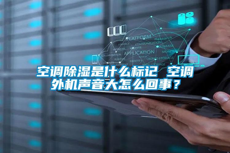 空調除濕是什么標記 空調外機聲音大怎么回事？
