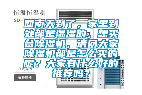 回南天到了，家里到處都是濕濕的，想買(mǎi)臺除濕機，請問(wèn)大家除濕機都是怎么買(mǎi)的呢？大家有什么好的推薦嗎？