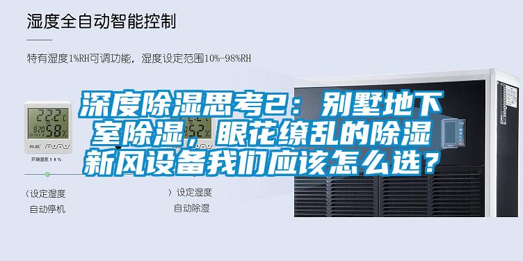 深度除濕思考2：別墅地下室除濕，眼花繚亂的除濕新風(fēng)設備我們應該怎么選？