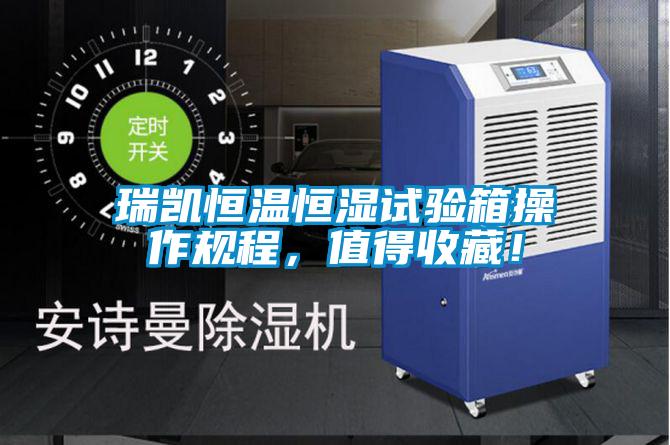瑞凱恒溫恒濕試驗箱操作規程，值得收藏！