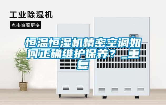 恒溫恒濕機精密空調如何正確維護保養？_重復