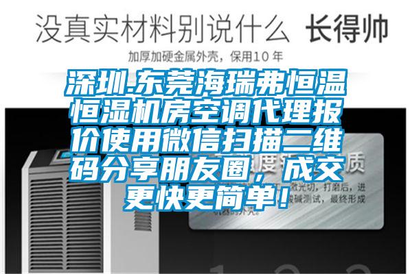 深圳.東莞海瑞弗恒溫恒濕機房空調代理報價(jià)使用微信掃描二維碼分享朋友圈，成交更快更簡(jiǎn)單！