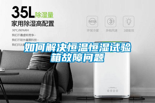 如何解決恒溫恒濕試驗箱故障問(wèn)題