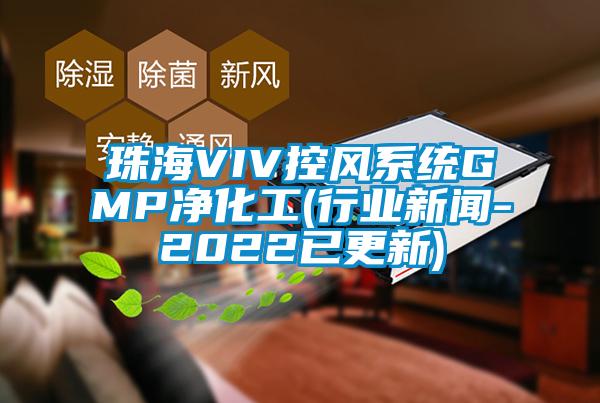 珠海VIV控風(fēng)系統GMP凈化工(行業(yè)新聞-2022已更新)