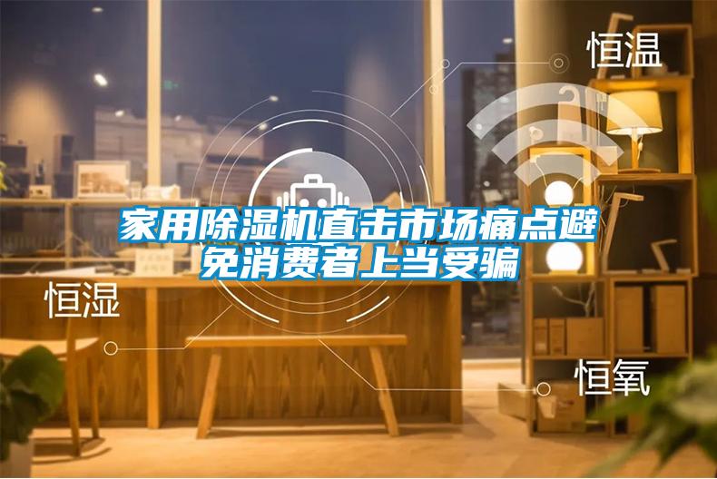 家用除濕機直擊市場(chǎng)痛點(diǎn)避免消費者上當受騙