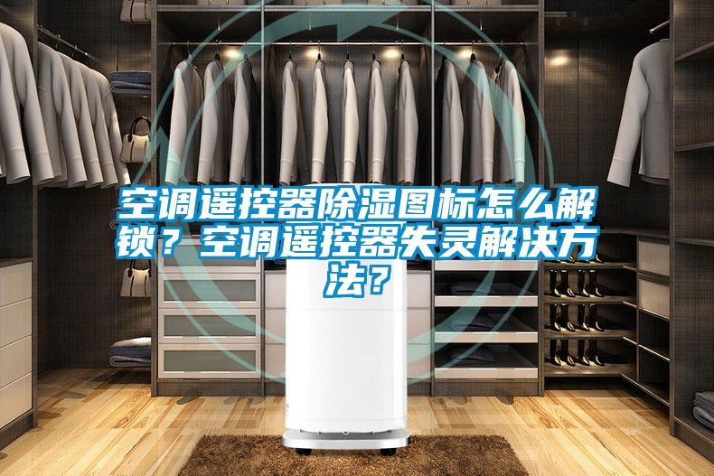 空調遙控器除濕圖標怎么解鎖？空調遙控器失靈解決方法？