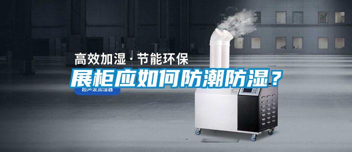 展柜應如何防潮防濕？